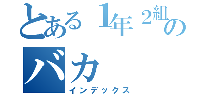 とある１年２組のバカ（インデックス）