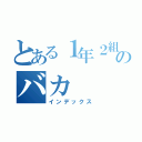 とある１年２組のバカ（インデックス）