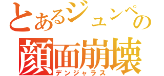 とあるジュンペの顔面崩壊（デンジャラス）