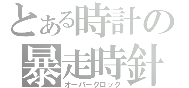 とある時計の暴走時針（オーバークロック）