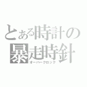 とある時計の暴走時針（オーバークロック）