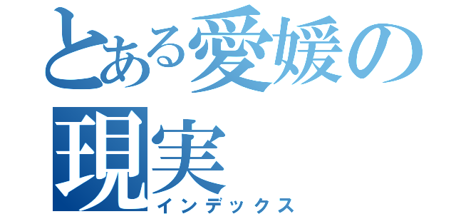 とある愛媛の現実（インデックス）