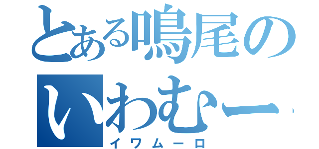 とある鳴尾のいわむーろ（イワムーロ）