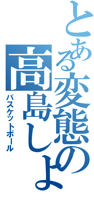 とある変態の高島しょ（バスケットボール）