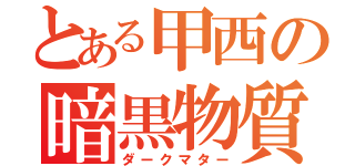 とある甲西の暗黒物質（ダークマター）