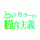 とあるカラーの菜食主義（庵野秀明）