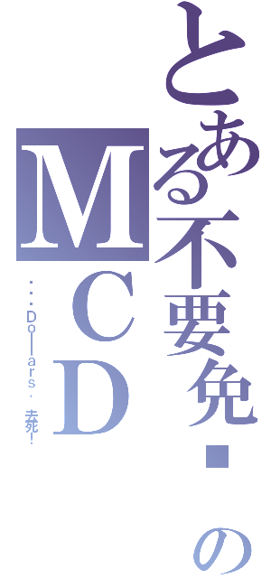 とある不要免费のＭＣＤ（实际为Ｄｏｌｌａｒｓ． 去死！）