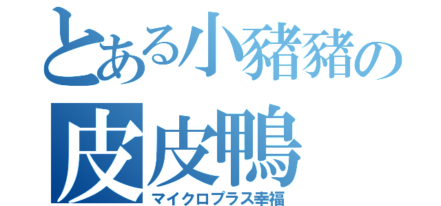 とある小豬豬の皮皮鴨（マイクロプラス幸福）