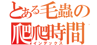 とある毛蟲の爬爬時間（インデックス）