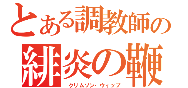 とある調教師の緋炎の鞭（　クリムゾン・ウィップ）