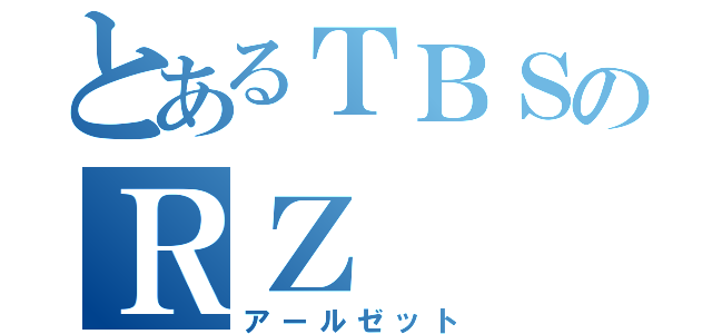 とあるＴＢＳのＲＺ（アールゼット）