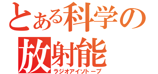 とある科学の放射能（ラジオアイソトープ）