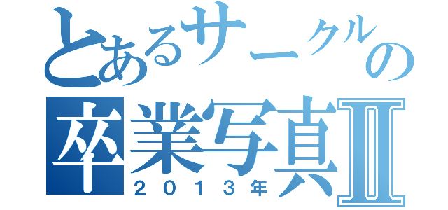 とあるサークルの卒業写真Ⅱ（２０１３年）
