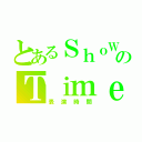 とあるＳｈｏＷのＴｉｍｅ（表演時間）