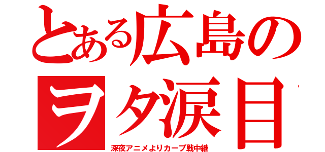 とある広島のヲタ涙目（深夜アニメよりカープ戦中継）