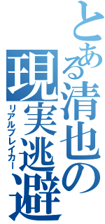 とある清也の現実逃避者（リアルブレイカー）