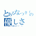 とあるなつきｆａｍｉｌｙの優しさ（感謝します（＊＾＾＊））