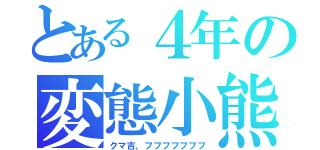 とある４年の変態小熊（クマ吉、フフフフフフフ）