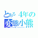 とある４年の変態小熊（クマ吉、フフフフフフフ）