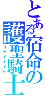 とある宿命の護聖騎士（ゴセイナイト）