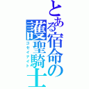 とある宿命の護聖騎士（ゴセイナイト）