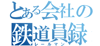 とある会社の鉄道員録（レールマン）