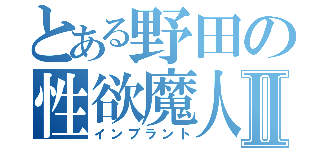 とある野田の性欲魔人Ⅱ（インプラント）