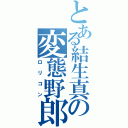 とある結生真の変態野郎（ロリコン）