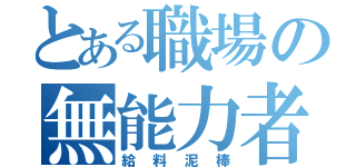 とある職場の無能力者（給料泥棒）