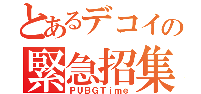 とあるデコイの緊急招集（ＰＵＢＧＴｉｍｅ）