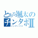 とある颯太のチンタポンテⅡ（インデックス）