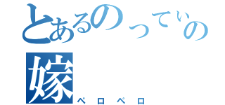 とあるのってぃーの嫁（ペロペロ）