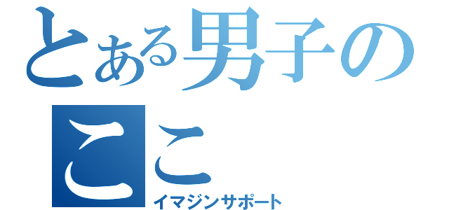 とある男子のここ（イマジンサポート）