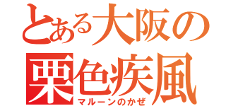 とある大阪の栗色疾風（マルーンのかぜ）