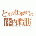 とある仕事帰りの体内脂肪（お父さん）