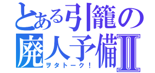 とある引籠の廃人予備軍会Ⅱ（ヲタトーク！）