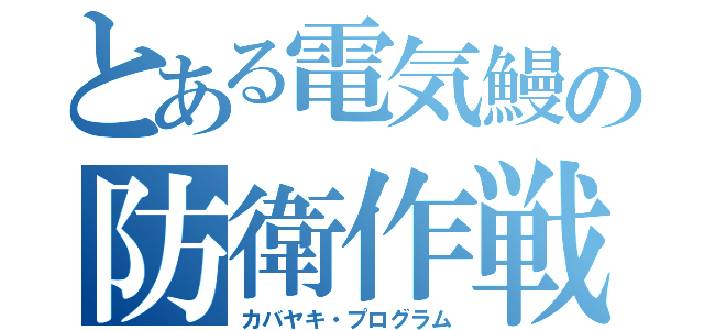 とある電気鰻の防衛作戦（カバヤキ・プログラム）