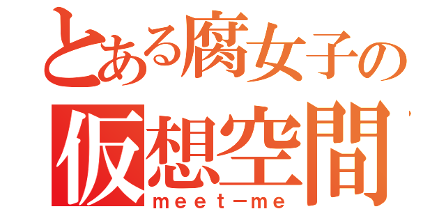 とある腐女子の仮想空間（ｍｅｅｔ－ｍｅ）