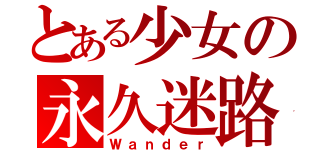 とある少女の永久迷路（Ｗａｎｄｅｒ）