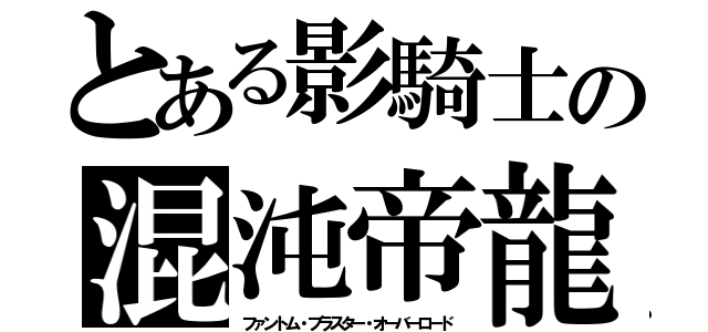 とある影騎士の混沌帝龍（ファントム・ブラスター・オーバーロード）