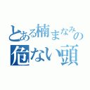 とある楠まなみの危ない頭（）