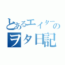 とあるエイターのヲタ日記（）