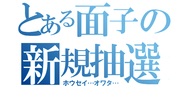 とある面子の新規抽選（ホウセイ…オワタ…）