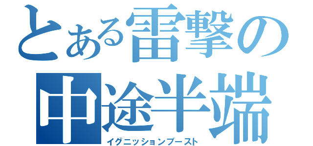 とある雷撃の中途半端な存在（イグニッションブースト）