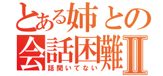 とある姉との会話困難Ⅱ（話聞いてない）