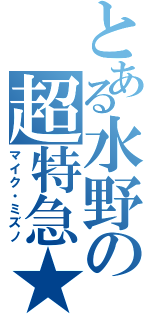 とある水野の超特急★（マイク・ミズノ）