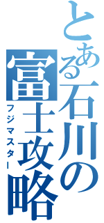 とある石川の富士攻略（フジマスター）