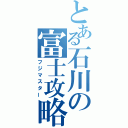 とある石川の富士攻略（フジマスター）