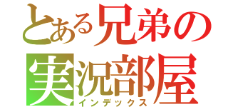 とある兄弟の実況部屋（インデックス）