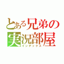 とある兄弟の実況部屋（インデックス）